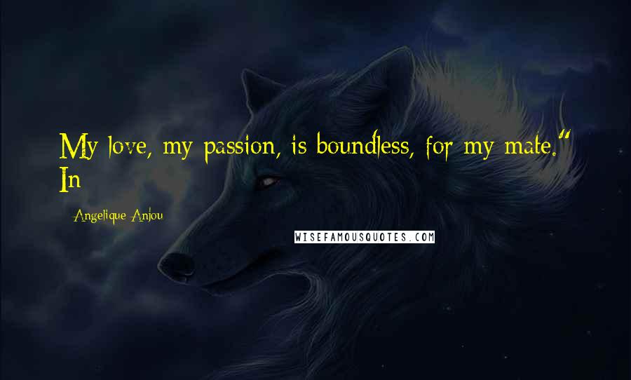 Angelique Anjou Quotes: My love, my passion, is boundless, for my mate." In