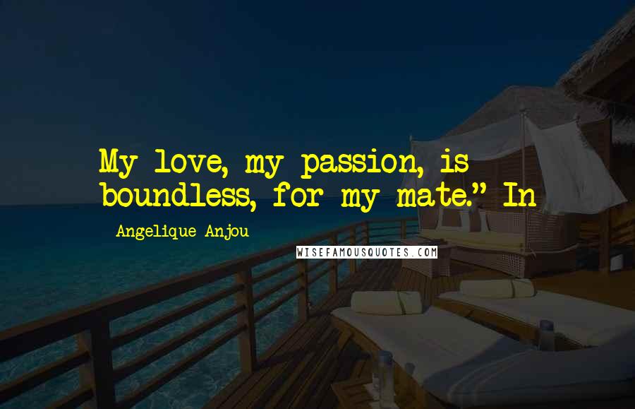 Angelique Anjou Quotes: My love, my passion, is boundless, for my mate." In