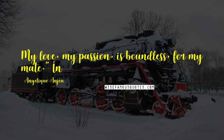 Angelique Anjou Quotes: My love, my passion, is boundless, for my mate." In