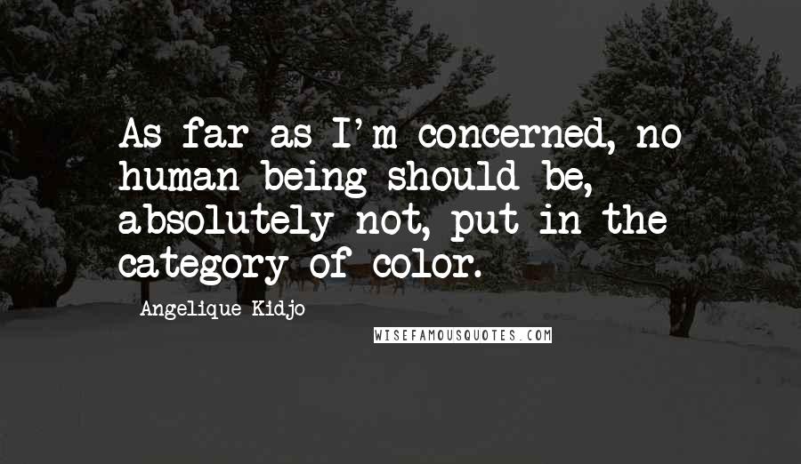 Angelique Kidjo Quotes: As far as I'm concerned, no human being should be, absolutely not, put in the category of color.