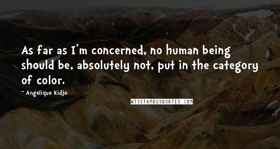 Angelique Kidjo Quotes: As far as I'm concerned, no human being should be, absolutely not, put in the category of color.