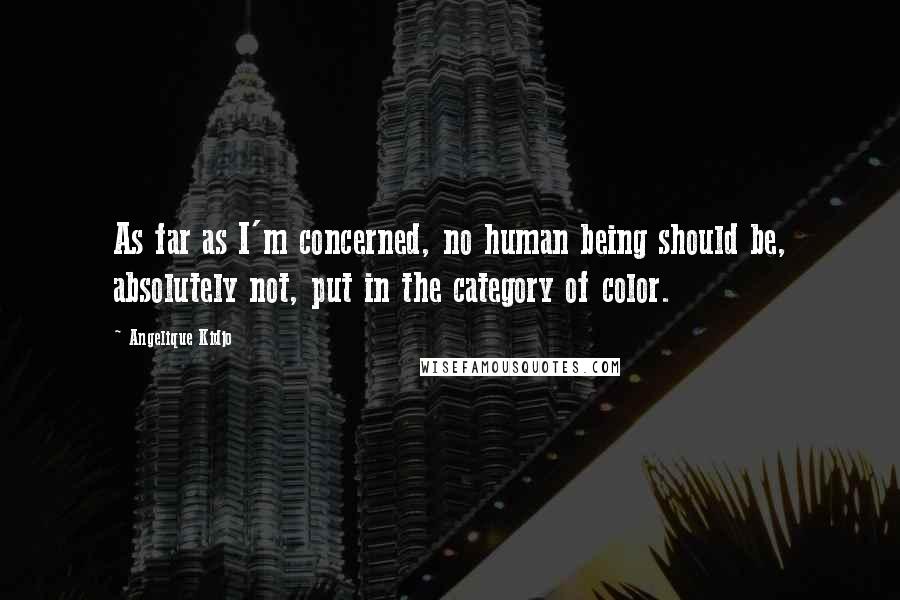 Angelique Kidjo Quotes: As far as I'm concerned, no human being should be, absolutely not, put in the category of color.