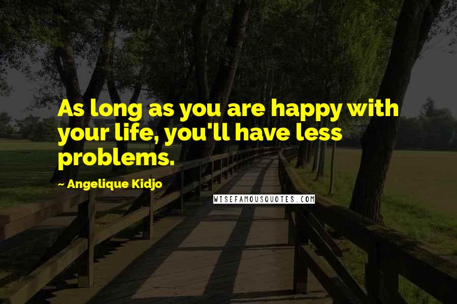Angelique Kidjo Quotes: As long as you are happy with your life, you'll have less problems.