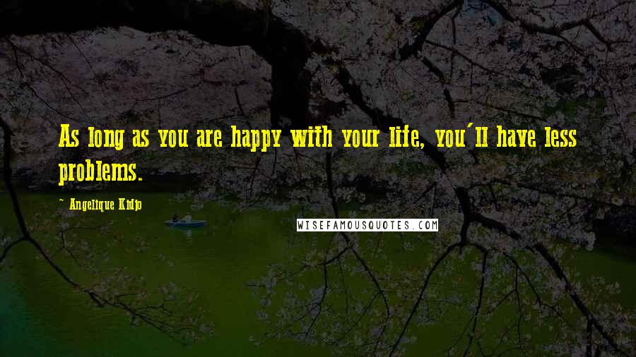 Angelique Kidjo Quotes: As long as you are happy with your life, you'll have less problems.
