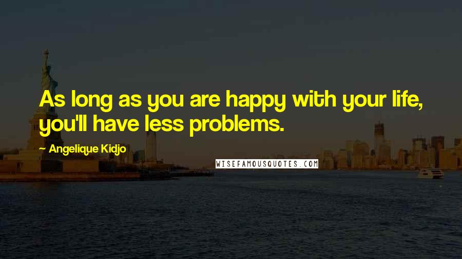 Angelique Kidjo Quotes: As long as you are happy with your life, you'll have less problems.