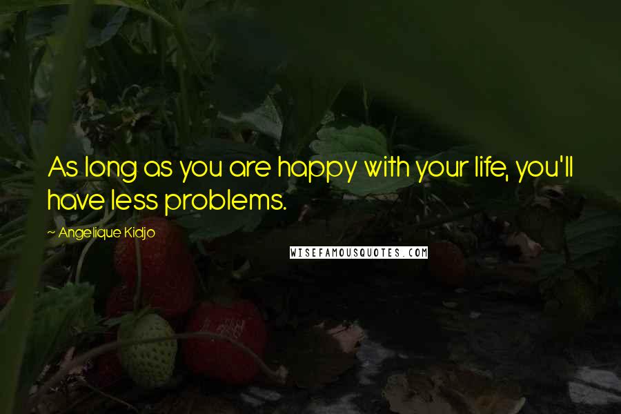 Angelique Kidjo Quotes: As long as you are happy with your life, you'll have less problems.
