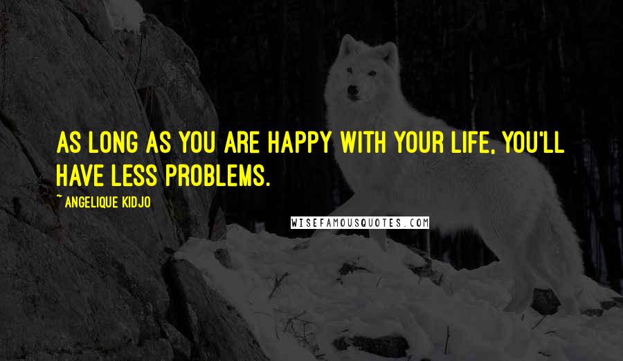 Angelique Kidjo Quotes: As long as you are happy with your life, you'll have less problems.