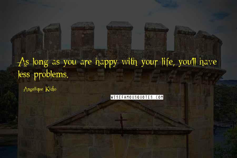 Angelique Kidjo Quotes: As long as you are happy with your life, you'll have less problems.