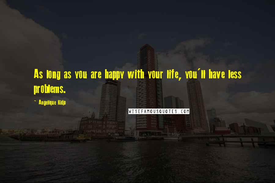 Angelique Kidjo Quotes: As long as you are happy with your life, you'll have less problems.