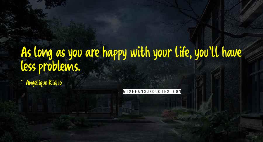 Angelique Kidjo Quotes: As long as you are happy with your life, you'll have less problems.