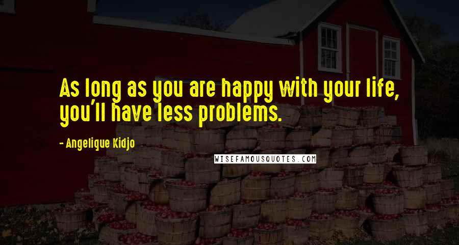 Angelique Kidjo Quotes: As long as you are happy with your life, you'll have less problems.