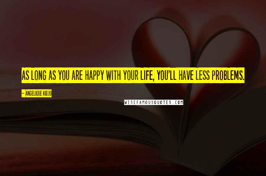 Angelique Kidjo Quotes: As long as you are happy with your life, you'll have less problems.