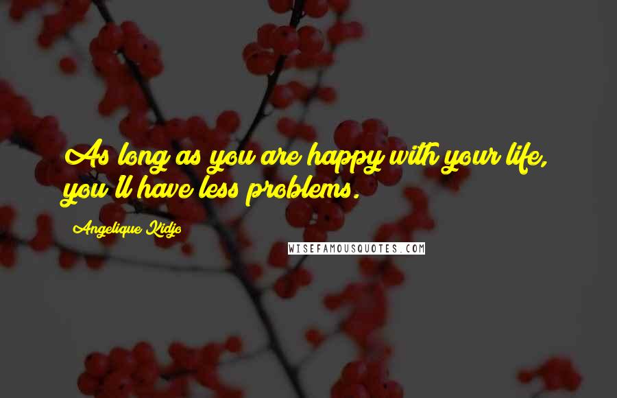 Angelique Kidjo Quotes: As long as you are happy with your life, you'll have less problems.