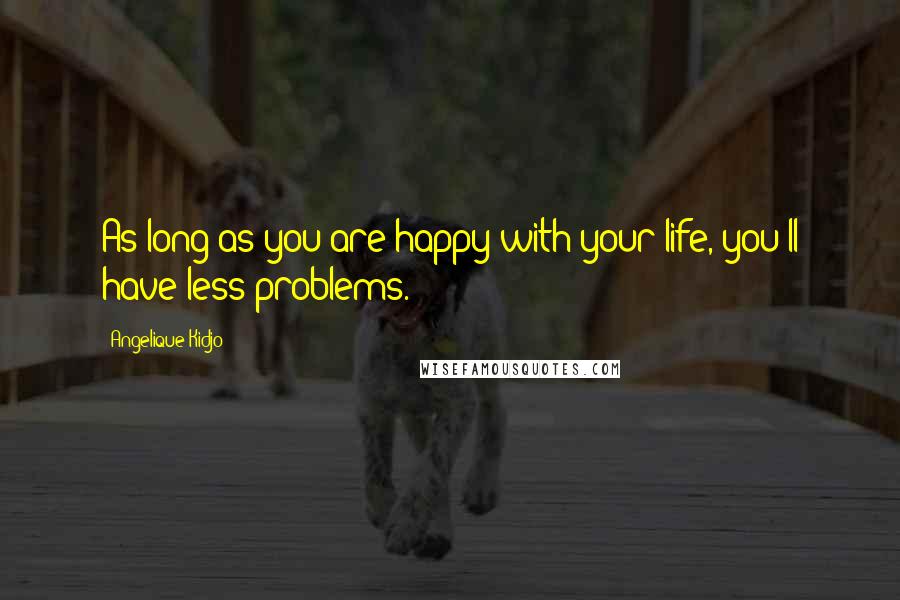 Angelique Kidjo Quotes: As long as you are happy with your life, you'll have less problems.