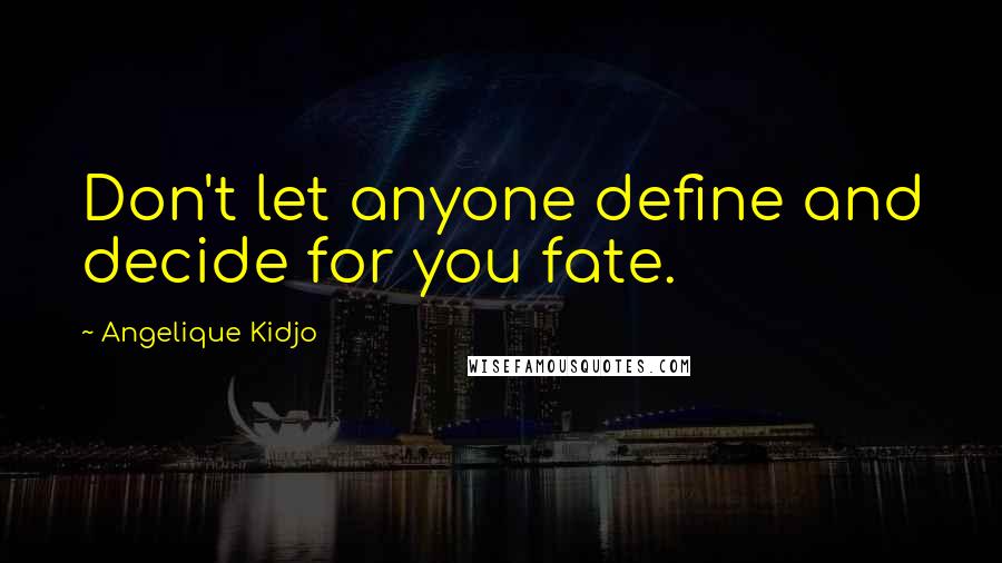 Angelique Kidjo Quotes: Don't let anyone define and decide for you fate.