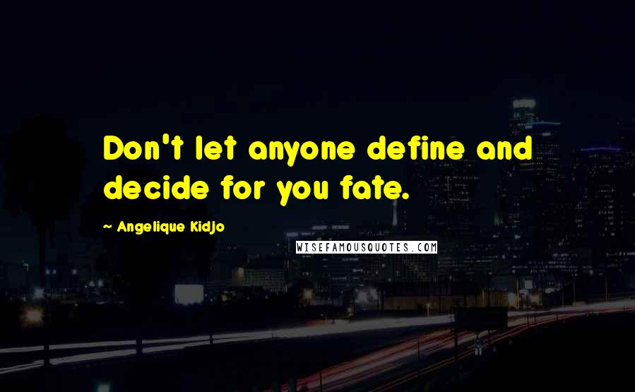 Angelique Kidjo Quotes: Don't let anyone define and decide for you fate.