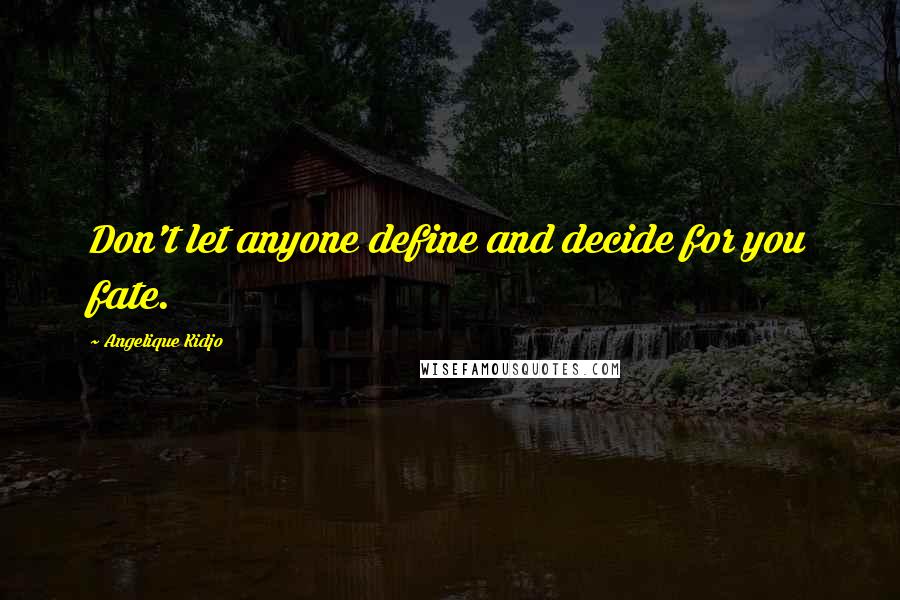 Angelique Kidjo Quotes: Don't let anyone define and decide for you fate.