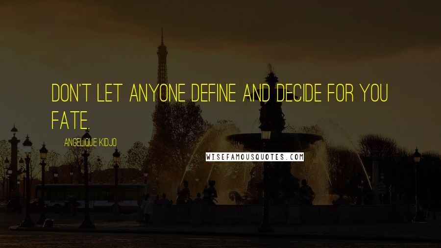 Angelique Kidjo Quotes: Don't let anyone define and decide for you fate.