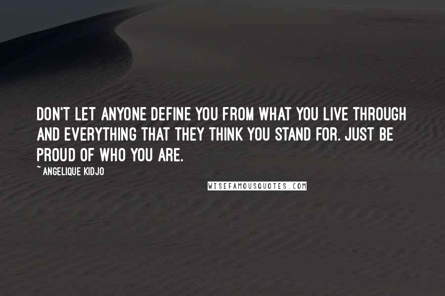 Angelique Kidjo Quotes: Don't let anyone define you from what you live through and everything that they think you stand for. Just be proud of who you are.