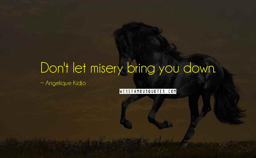 Angelique Kidjo Quotes: Don't let misery bring you down.