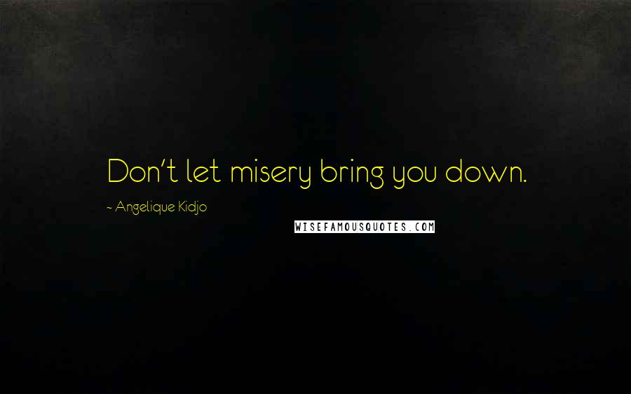 Angelique Kidjo Quotes: Don't let misery bring you down.