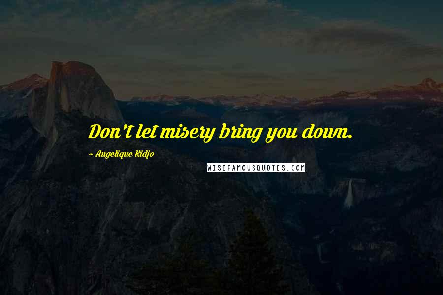 Angelique Kidjo Quotes: Don't let misery bring you down.