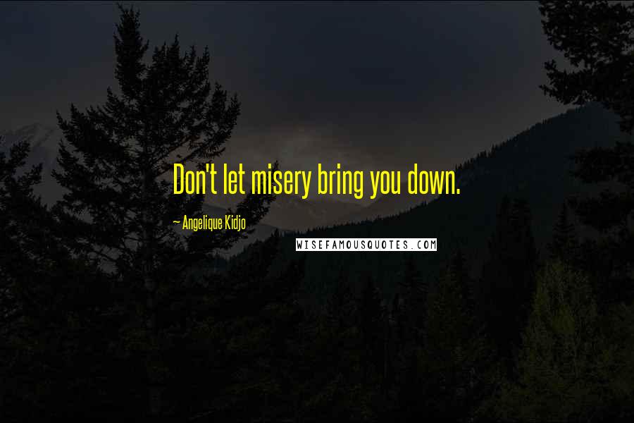 Angelique Kidjo Quotes: Don't let misery bring you down.