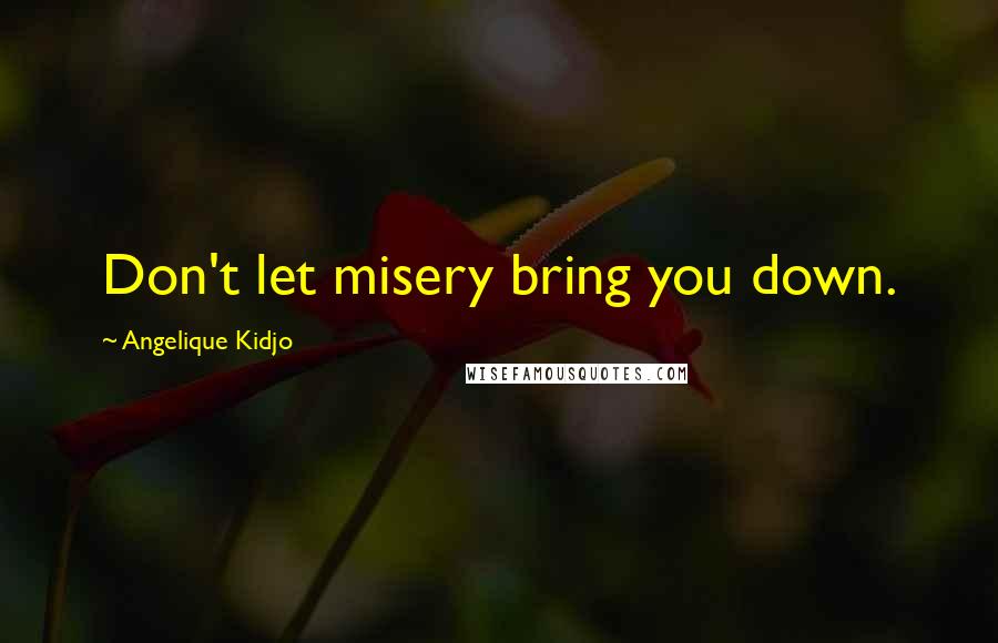 Angelique Kidjo Quotes: Don't let misery bring you down.