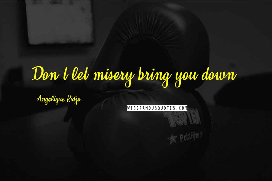 Angelique Kidjo Quotes: Don't let misery bring you down.