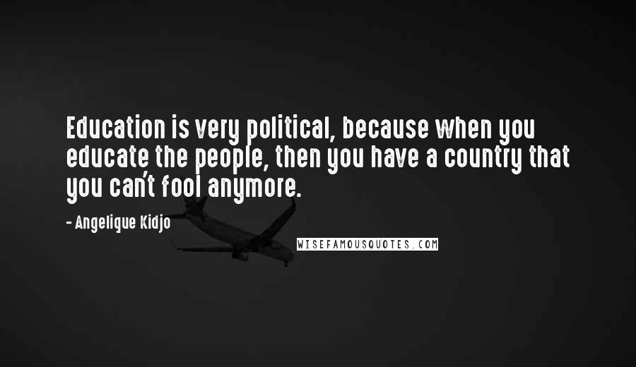 Angelique Kidjo Quotes: Education is very political, because when you educate the people, then you have a country that you can't fool anymore.
