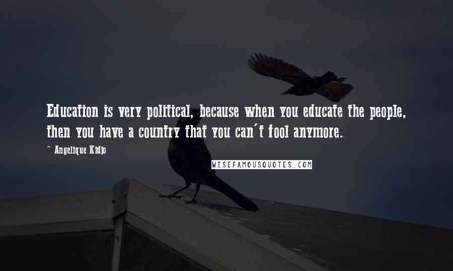 Angelique Kidjo Quotes: Education is very political, because when you educate the people, then you have a country that you can't fool anymore.