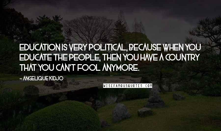 Angelique Kidjo Quotes: Education is very political, because when you educate the people, then you have a country that you can't fool anymore.