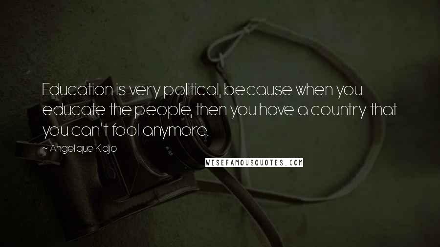 Angelique Kidjo Quotes: Education is very political, because when you educate the people, then you have a country that you can't fool anymore.