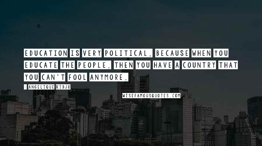 Angelique Kidjo Quotes: Education is very political, because when you educate the people, then you have a country that you can't fool anymore.