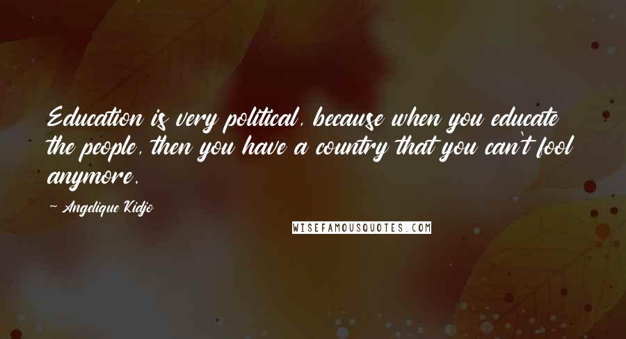 Angelique Kidjo Quotes: Education is very political, because when you educate the people, then you have a country that you can't fool anymore.