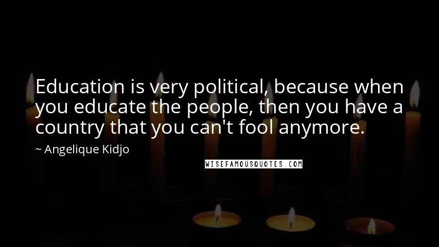 Angelique Kidjo Quotes: Education is very political, because when you educate the people, then you have a country that you can't fool anymore.