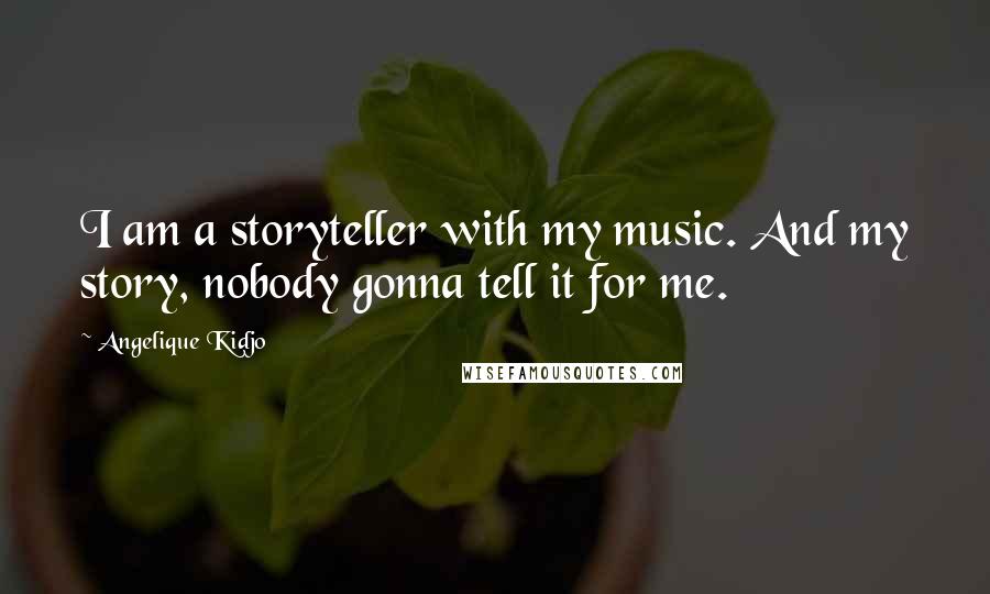 Angelique Kidjo Quotes: I am a storyteller with my music. And my story, nobody gonna tell it for me.