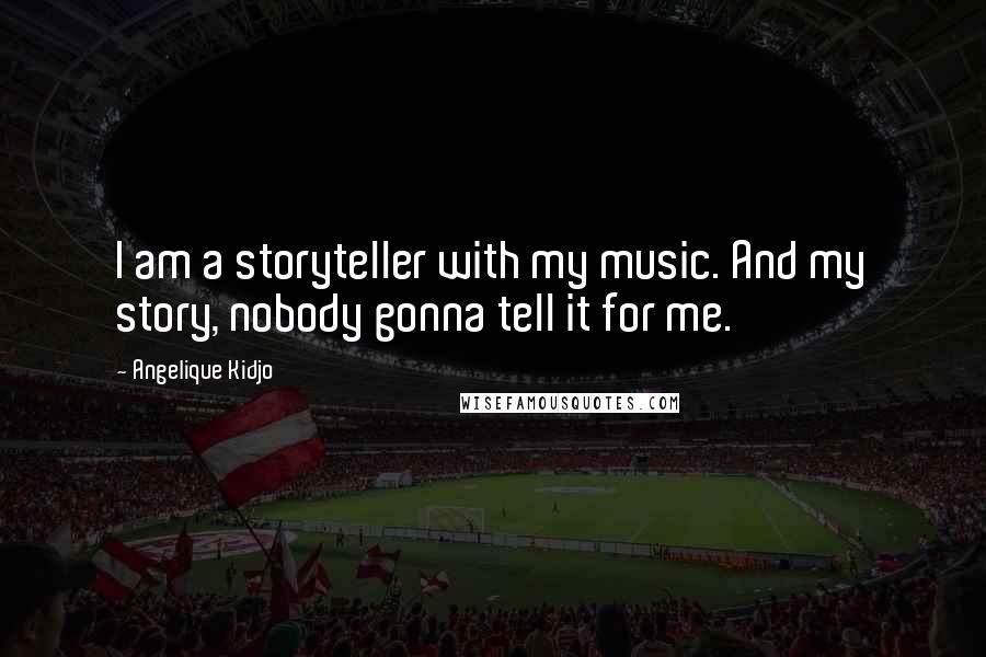 Angelique Kidjo Quotes: I am a storyteller with my music. And my story, nobody gonna tell it for me.