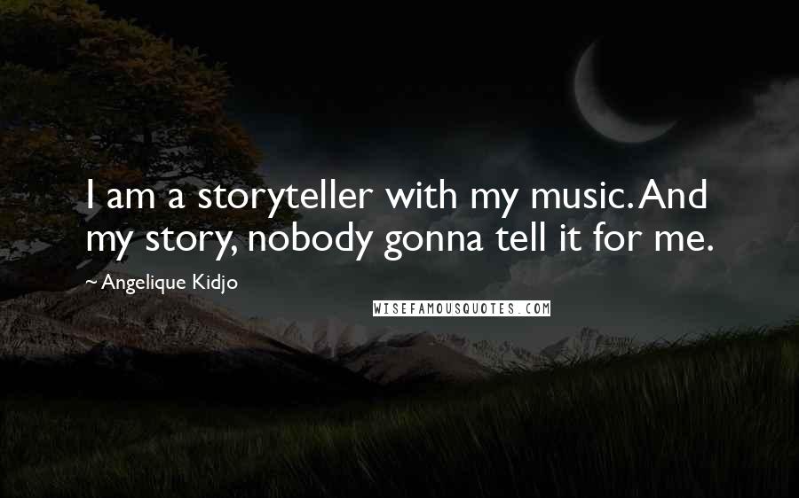 Angelique Kidjo Quotes: I am a storyteller with my music. And my story, nobody gonna tell it for me.