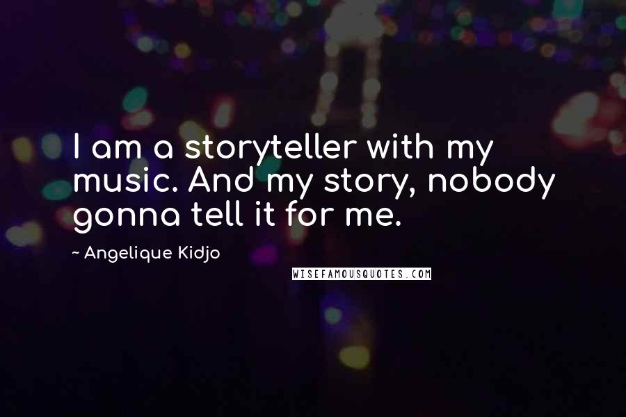 Angelique Kidjo Quotes: I am a storyteller with my music. And my story, nobody gonna tell it for me.
