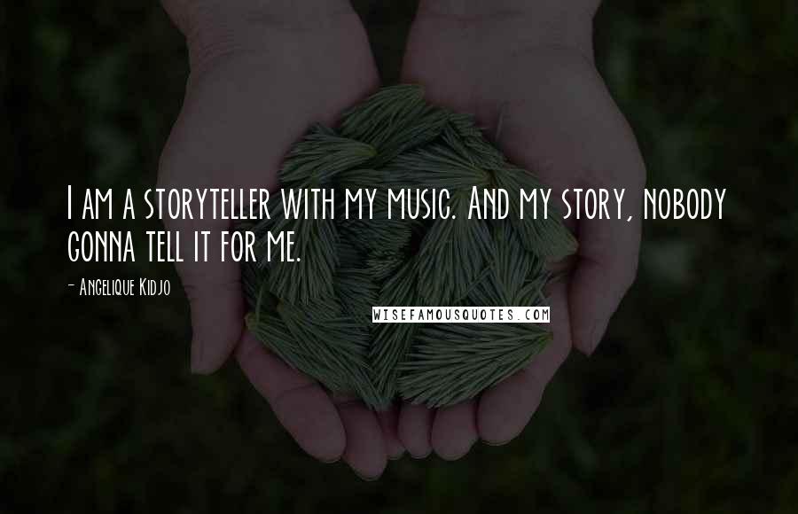 Angelique Kidjo Quotes: I am a storyteller with my music. And my story, nobody gonna tell it for me.