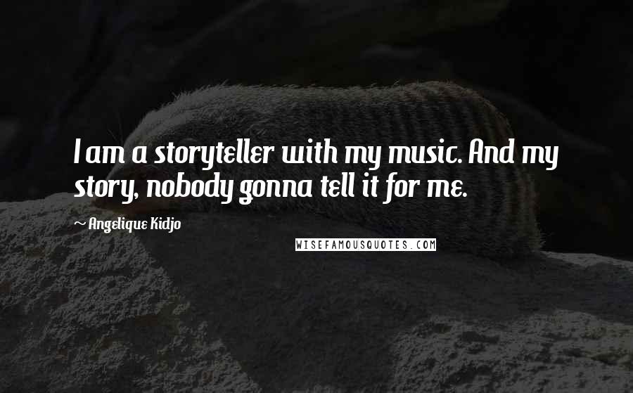 Angelique Kidjo Quotes: I am a storyteller with my music. And my story, nobody gonna tell it for me.