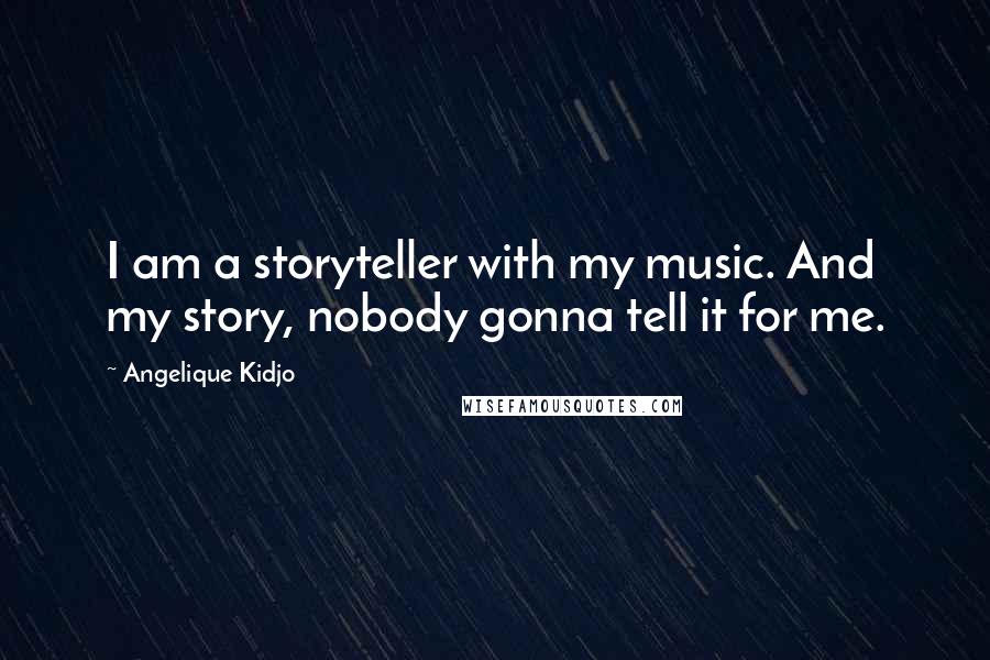 Angelique Kidjo Quotes: I am a storyteller with my music. And my story, nobody gonna tell it for me.