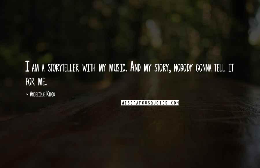 Angelique Kidjo Quotes: I am a storyteller with my music. And my story, nobody gonna tell it for me.