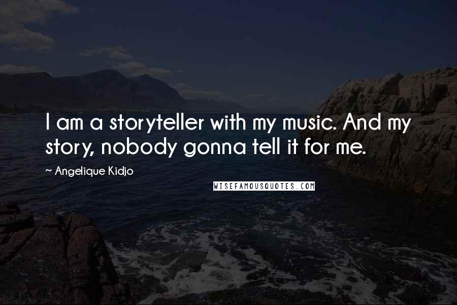 Angelique Kidjo Quotes: I am a storyteller with my music. And my story, nobody gonna tell it for me.