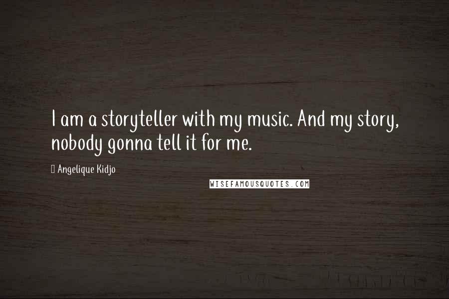 Angelique Kidjo Quotes: I am a storyteller with my music. And my story, nobody gonna tell it for me.