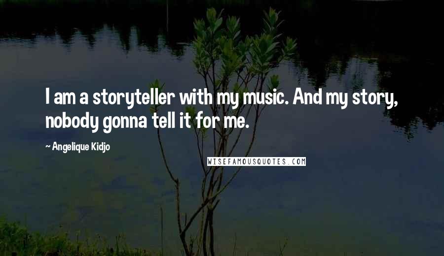 Angelique Kidjo Quotes: I am a storyteller with my music. And my story, nobody gonna tell it for me.