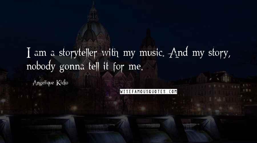 Angelique Kidjo Quotes: I am a storyteller with my music. And my story, nobody gonna tell it for me.
