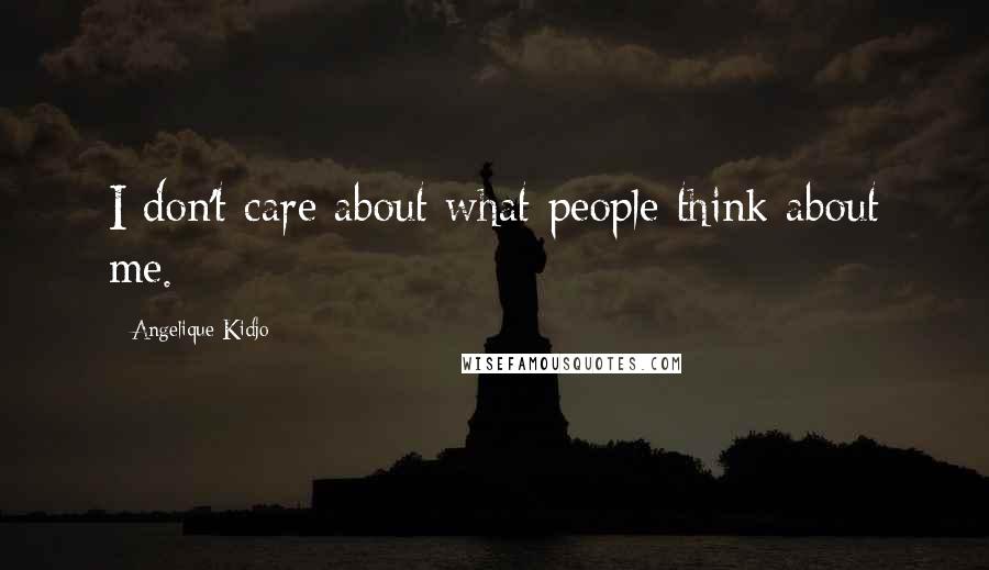 Angelique Kidjo Quotes: I don't care about what people think about me.