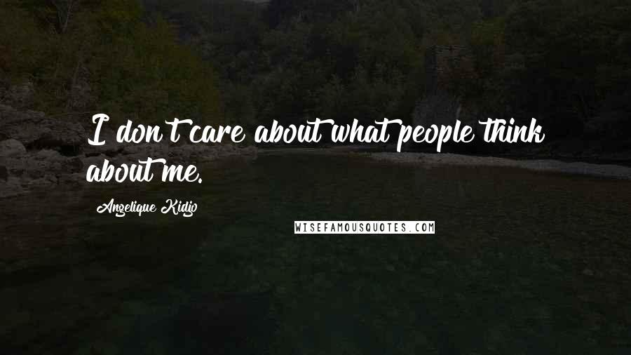 Angelique Kidjo Quotes: I don't care about what people think about me.
